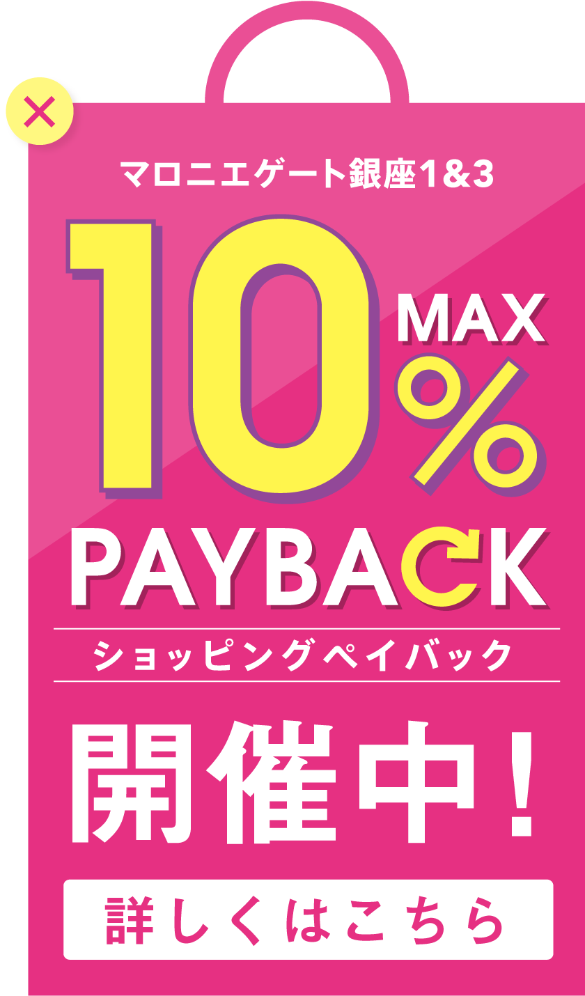 マロニエゲート銀座1&3 MAX10% PAYBACK ショッピングペイバック開催中！ 詳しくはこちら