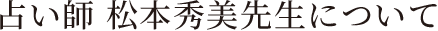 占い師 松本秀美先生について