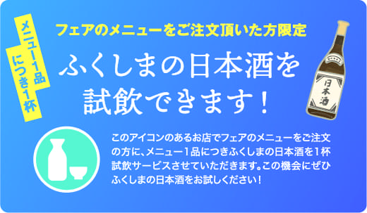 フェアのメニューをご注文いただいた方限定 ふくしまの日本酒を試飲できます！