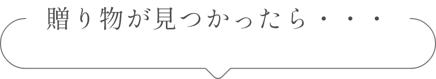  贈り物が見つかったら・・・