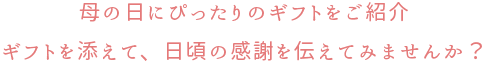 母の日にぴったりのギフトをご紹介。ギフトを添えて、日頃の感謝を伝えてみませんか?