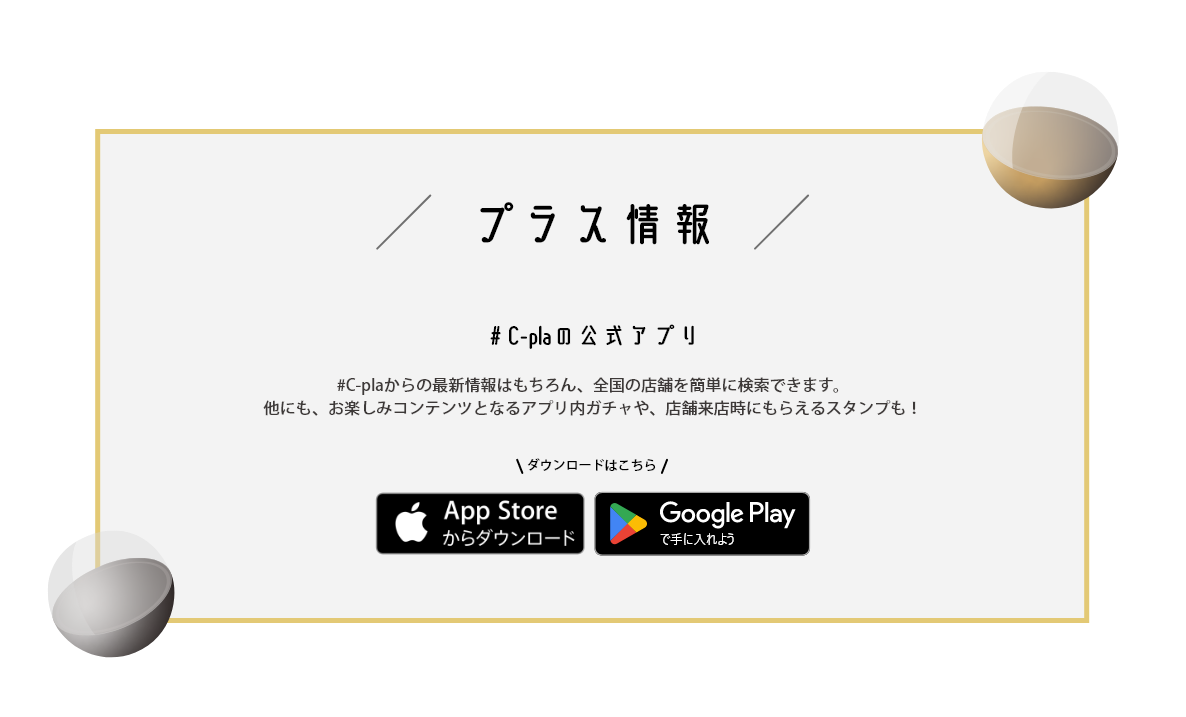 #C-plaからの最新情報はもちろん、全国の店舗を簡単に検索できます。他にも、お楽しみコンテンツとなるアプリ内ガチャや、店舗来店時にもらえるスタンプも！