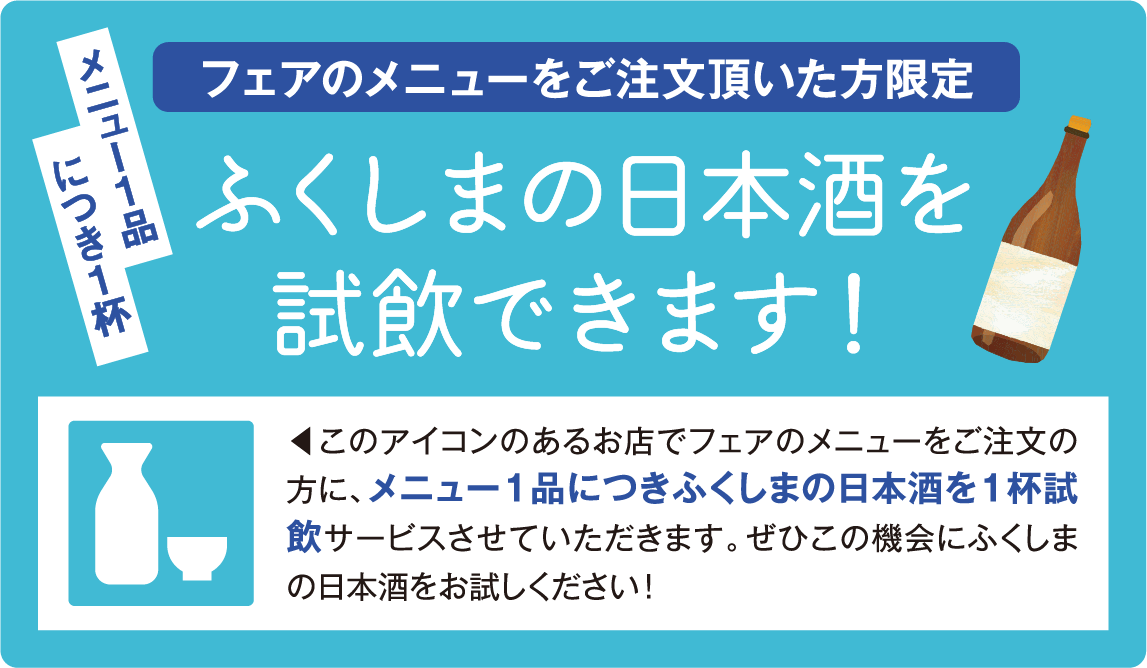 フェアのメニューをご注文いただいた方限定 ふくしまの日本酒を試飲できます！