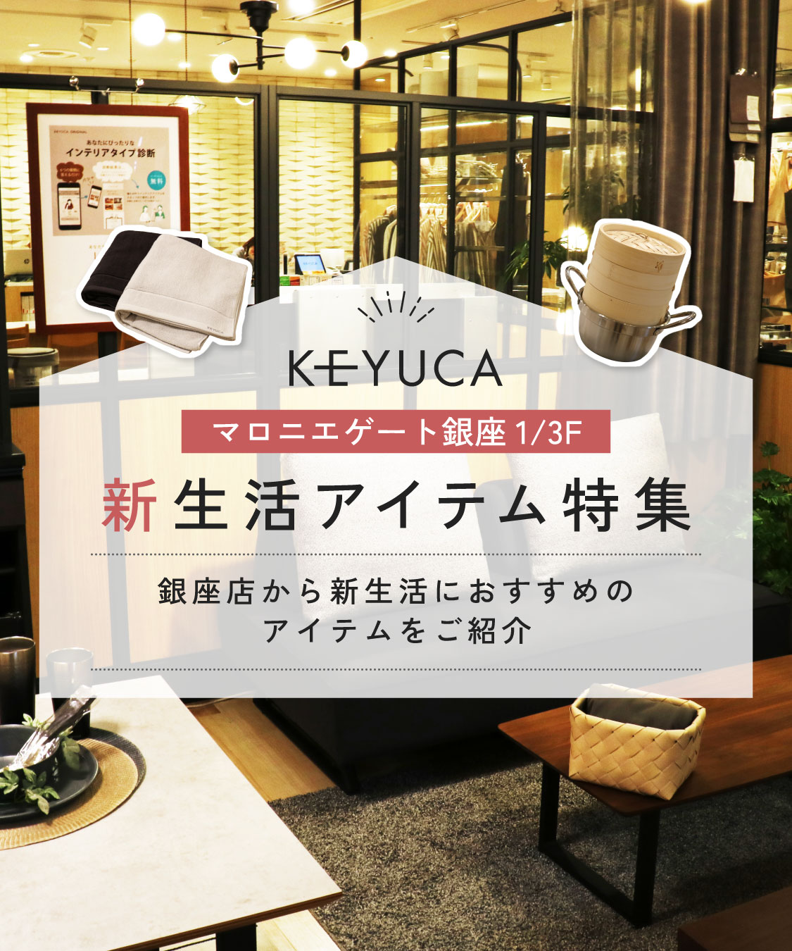 新生活アイテム特集 銀座店から新生活におすすめのアイテムをご紹介 KEYUCA マロニエゲート銀座 1/3F