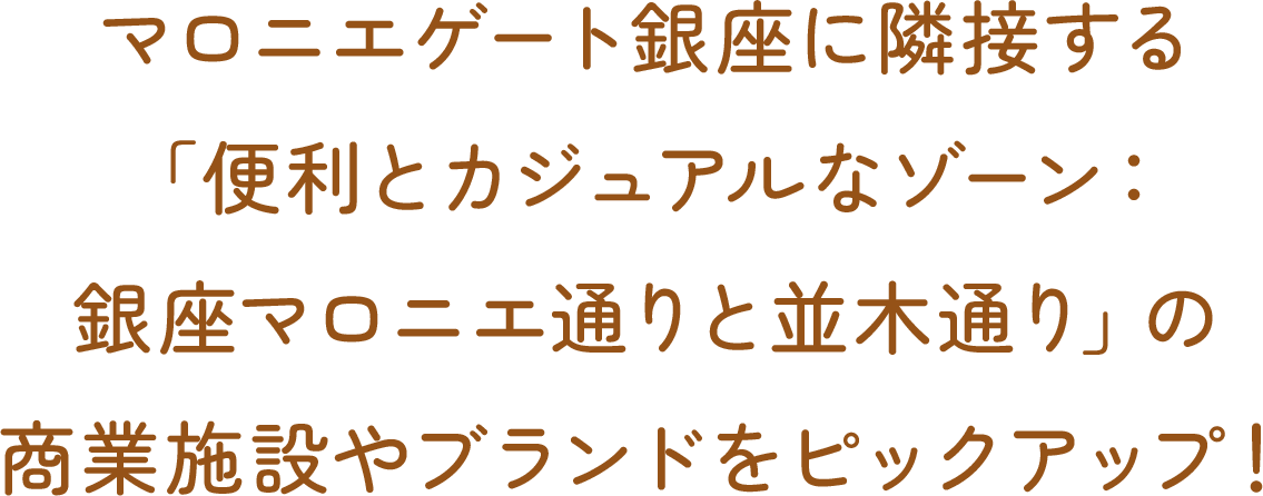マロニエゲート銀座に隣接する「便利とカジュアルなゾーン：銀座マロニエ通りと並木通り」の商業施設やブランドをピックアップ！