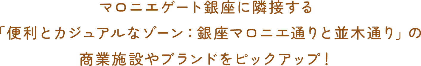 マロニエゲート銀座に隣接する「便利とカジュアルなゾーン：銀座マロニエ通りと並木通り」の商業施設やブランドをピックアップ！