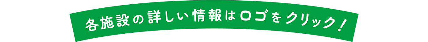 各施設の詳しい情報はロゴをクリック！
