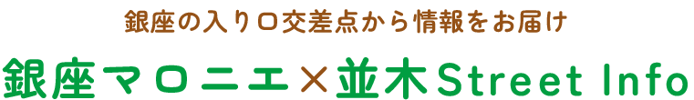 銀座の入り口交差点から情報をお届け 銀座マロニエ×並木Street Info