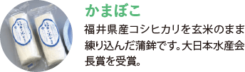 かまぼこ。福井県産コシヒカリを玄米のまま練り込んだ蒲鉾です。大日本水産会長賞を受賞。